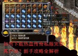 如何下载热血传奇私服完整客户端?新手攻略全解析 如何下载热血传奇私服完整客户端?新手攻略全解析