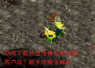 如何下载热血传奇私服完整客户端?新手攻略全解析 如何下载热血传奇私服完整客户端?新手攻略全解析