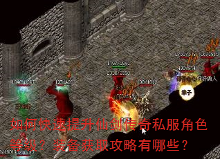 如何快速提升仙剑传奇私服角色等级?装备获取攻略有哪些? 如何快速提升仙剑传奇私服角色等级?装备获取攻略有哪些?