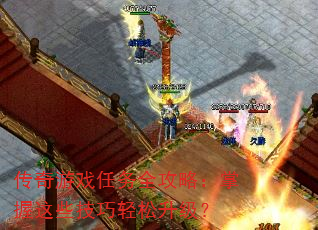 传奇游戏任务全攻略:掌握这些技巧轻松升级? 传奇游戏任务全攻略:掌握这些技巧轻松升级?