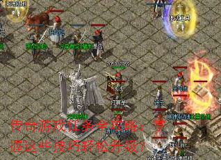 传奇游戏任务全攻略:掌握这些技巧轻松升级? 传奇游戏任务全攻略:掌握这些技巧轻松升级?