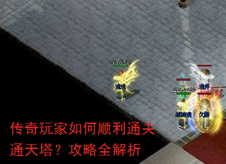 传奇玩家如何顺利通关通天塔?攻略全解析 传奇玩家如何顺利通关通天塔?攻略全解析