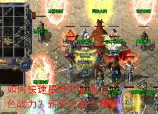 如何快速提升37霸业角色战力?新手攻略全解析 如何快速提升37霸业角色战力?新手攻略全解析