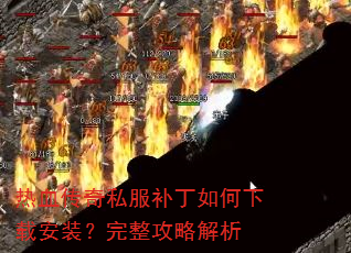 热血传奇私服补丁如何下载安装?完整攻略解析 热血传奇私服补丁如何下载安装?完整攻略解析