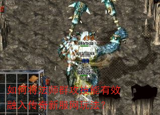 如何将法师群攻技能有效融入传奇新服网玩法? 如何将法师群攻技能有效融入传奇新服网玩法?