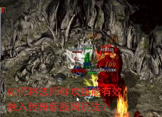 如何将法师群攻技能有效融入传奇新服网玩法? 如何将法师群攻技能有效融入传奇新服网玩法?