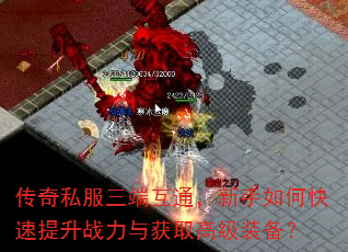 传奇私服三端互通,新手如何快速提升战力与获取高级装备? 传奇私服三端互通,新手如何快速提升战力与获取高级装备?