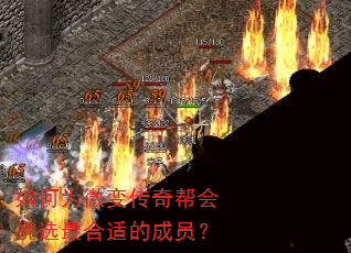 如何为微变传奇帮会挑选最合适的成员? 如何为微变传奇帮会挑选最合适的成员?