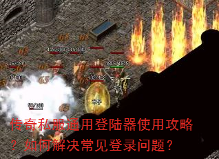 传奇私服通用登陆器使用攻略?如何解决常见登录问题? 传奇私服通用登陆器使用攻略?如何解决常见登录问题?