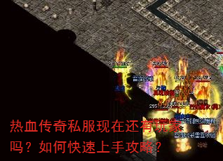 热血传奇私服现在还有玩家吗?如何快速上手攻略? 热血传奇私服现在还有玩家吗?如何快速上手攻略?