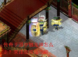 传奇手游中触龙神怎么走?求详细路线攻略。 传奇手游中触龙神怎么走?求详细路线攻略。