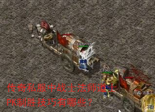 传奇私服中战士法师道士PK制胜技巧有哪些? 传奇私服中战士法师道士PK制胜技巧有哪些?
