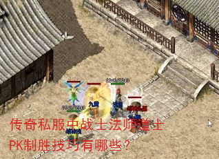 传奇私服中战士法师道士PK制胜技巧有哪些? 传奇私服中战士法师道士PK制胜技巧有哪些?