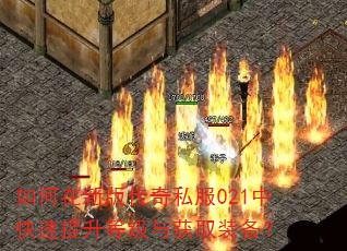 如何在新版传奇私服021中快速提升等级与获取装备? 如何在新版传奇私服021中快速提升等级与获取装备?