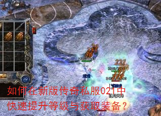 如何在新版传奇私服021中快速提升等级与获取装备? 如何在新版传奇私服021中快速提升等级与获取装备?