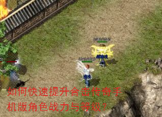 如何快速提升合击传奇手机版角色战力与等级? 如何快速提升合击传奇手机版角色战力与等级?