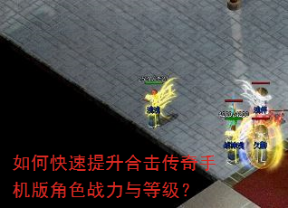 如何快速提升合击传奇手机版角色战力与等级? 如何快速提升合击传奇手机版角色战力与等级?