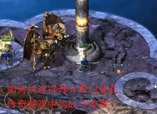 如何快速提升开单职业在传奇游戏中的战斗效率? 如何快速提升开单职业在传奇游戏中的战斗效率?