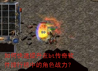 如何快速提升在bt传奇软件排行榜中的角色战力? 如何快速提升在bt传奇软件排行榜中的角色战力?