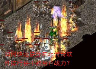 如何快速提升在bt传奇软件排行榜中的角色战力? 如何快速提升在bt传奇软件排行榜中的角色战力?