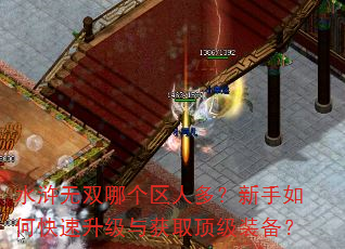 水浒无双哪个区人多?新手如何快速升级与获取顶级装备? 水浒无双哪个区人多?新手如何快速升级与获取顶级装备?