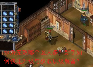 水浒无双哪个区人多?新手如何快速升级与获取顶级装备? 水浒无双哪个区人多?新手如何快速升级与获取顶级装备?