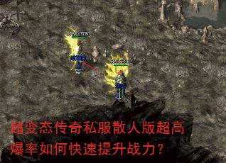 超变态传奇私服散人版超高爆率如何快速提升战力? 超变态传奇私服散人版超高爆率如何快速提升战力?