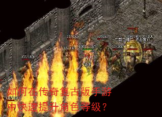 如何在传奇复古版手游中快速提升角色等级? 如何在传奇复古版手游中快速提升角色等级?