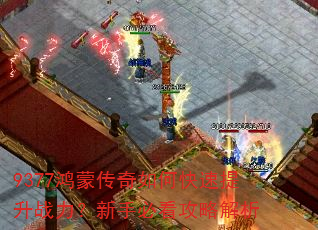 9377鸿蒙传奇如何快速提升战力?新手必看攻略解析 9377鸿蒙传奇如何快速提升战力?新手必看攻略解析