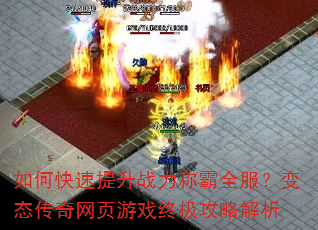 如何快速提升战力称霸全服?变态传奇网页游戏终极攻略解析 如何快速提升战力称霸全服?变态传奇网页游戏终极攻略解析