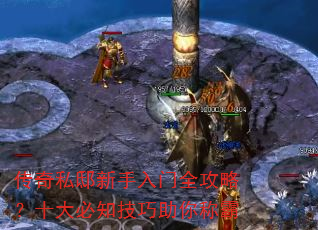 传奇私邸新手入门全攻略?十大必知技巧助你称霸 传奇私邸新手入门全攻略?十大必知技巧助你称霸