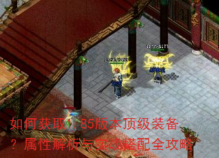 如何获取1.85版本顶级装备?属性解析与实战搭配全攻略 如何获取1.85版本顶级装备?属性解析与实战搭配全攻略