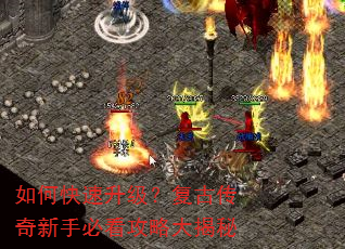 如何快速升级?复古传奇新手必看攻略大揭秘 如何快速升级?复古传奇新手必看攻略大揭秘