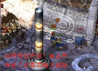 如何快速升级?复古传奇新手必看攻略大揭秘 如何快速升级?复古传奇新手必看攻略大揭秘