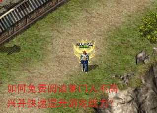 如何免费阅读掌门人不高兴并快速提升游戏战力? 如何免费阅读掌门人不高兴并快速提升游戏战力?