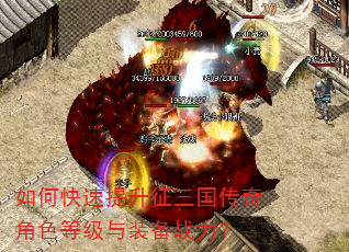如何快速提升征三国传奇角色等级与装备战力? 如何快速提升征三国传奇角色等级与装备战力?