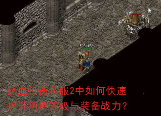 热血传奇私服2中如何快速提升角色等级与装备战力? 热血传奇私服2中如何快速提升角色等级与装备战力?