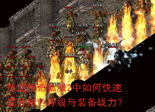 热血传奇私服2中如何快速提升角色等级与装备战力? 热血传奇私服2中如何快速提升角色等级与装备战力?
