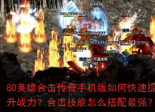 80英雄合击传奇手机版如何快速提升战力?合击技能怎么搭配最强? 80英雄合击传奇手机版如何快速提升战力?合击技能怎么搭配最强?