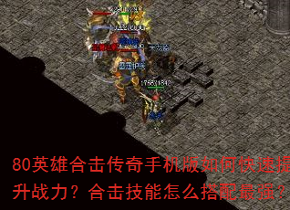 80英雄合击传奇手机版如何快速提升战力?合击技能怎么搭配最强? 80英雄合击传奇手机版如何快速提升战力?合击技能怎么搭配最强?
