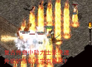 复古传奇中助力土豪快速升级的顶级法宝有哪些? 复古传奇中助力土豪快速升级的顶级法宝有哪些?