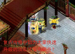 复古传奇中助力土豪快速升级的顶级法宝有哪些? 复古传奇中助力土豪快速升级的顶级法宝有哪些?