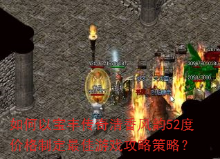 如何以宝丰传奇清香风韵52度价格制定最佳游戏攻略策略? 如何以宝丰传奇清香风韵52度价格制定最佳游戏攻略策略?
