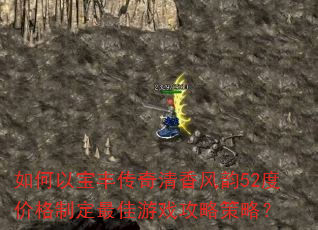 如何以宝丰传奇清香风韵52度价格制定最佳游戏攻略策略? 如何以宝丰传奇清香风韵52度价格制定最佳游戏攻略策略?