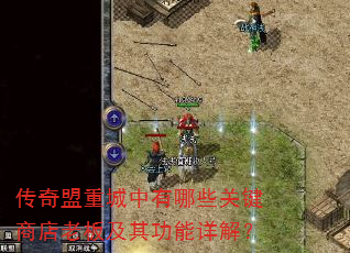 传奇盟重城中有哪些关键商店老板及其功能详解? 传奇盟重城中有哪些关键商店老板及其功能详解?