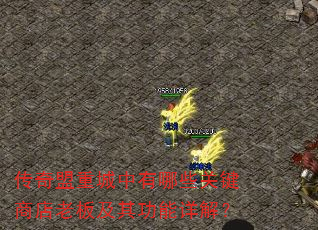 传奇盟重城中有哪些关键商店老板及其功能详解? 传奇盟重城中有哪些关键商店老板及其功能详解?