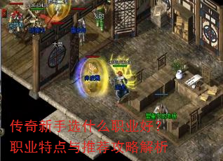 传奇新手选什么职业好?职业特点与推荐攻略解析 传奇新手选什么职业好?职业特点与推荐攻略解析