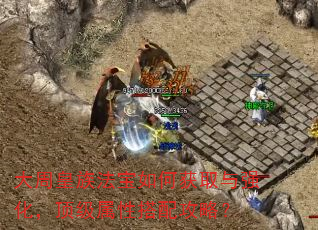 大周皇族法宝如何获取与强化,顶级属性搭配攻略? 大周皇族法宝如何获取与强化,顶级属性搭配攻略?