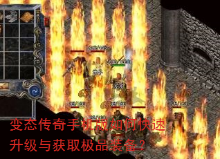 变态传奇手机版如何快速升级与获取极品装备? 变态传奇手机版如何快速升级与获取极品装备?