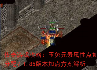 传奇游戏攻略:玉兔元素属性点如何分配?1.85版本加点方案解析 传奇游戏攻略:玉兔元素属性点如何分配?1.85版本加点方案解析